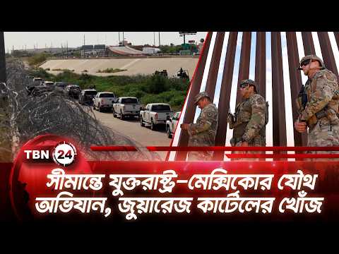 সীমান্তে যুক্তরাষ্ট্র-মেক্সিকোর যৌথ অভিযান, জুয়ারেজ কার্টেলের খোঁজ | US Mexico | TBN24 NEWS