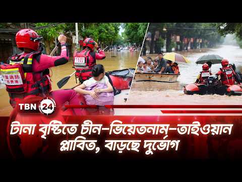 টানা বৃষ্টিতে চীন-ভিয়েতনাম-তাইওয়ান প্লাবিত, বাড়ছে দুর্ভোগ | East Asia Floods | TBN24 NEWS