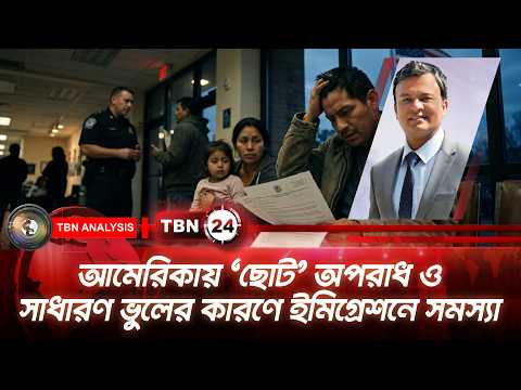 আমেরিকায় ‘ছোট’ অপরাধ ও সাধারণ ভুলের কারণে ইমিগ্রেশনে সমস্যা  | Minor Mistakes in USA TBN24 Analysis