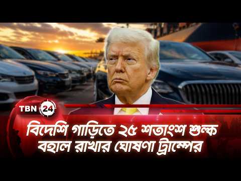বিদেশি গাড়িতে ২৫ শতাংশ শুল্ক বহাল রাখার ঘোষণা ট্রাম্পের | Trump Announces 25% Tariff | TBN24 NEWS